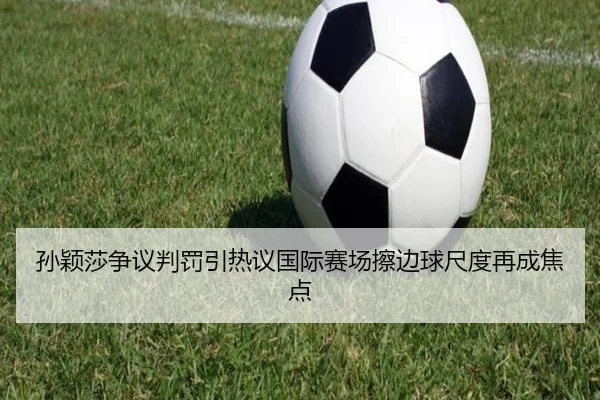 孙颖莎争议判罚引热议国际赛场擦边球尺度再成焦点