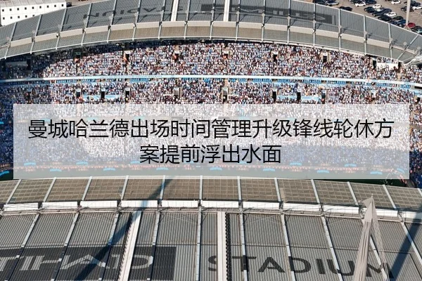 曼城哈兰德出场时间管理升级锋线轮休方案提前浮出水面